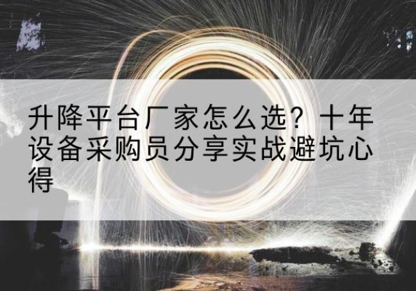达尔罕茂明安联合旗升降平台厂家-怎么选？十年设备采购员分享实战避坑心得