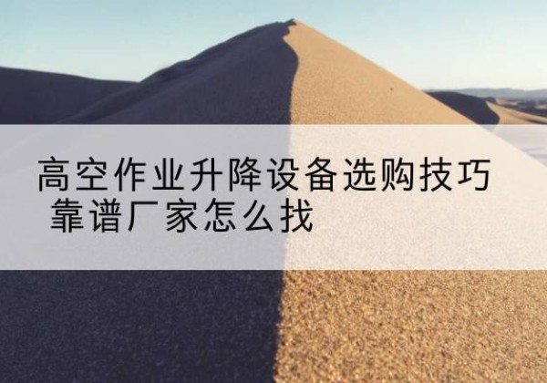 达尔罕茂明安联合旗电动升降平台厂家推荐-高空作业升降设备选购技巧 靠谱厂家怎么找